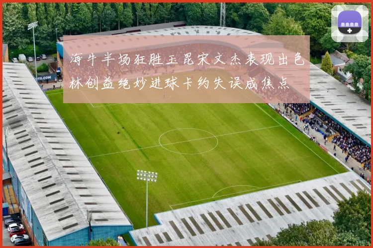 海牛半场狂胜玉昆宋文杰表现出色林创益绝妙进球卡约失误成焦点