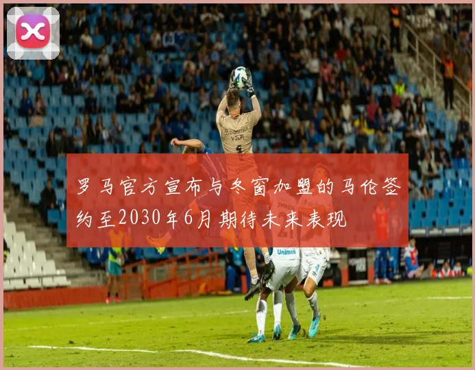 罗马官方宣布与冬窗加盟的马伦签约至2030年6月期待未来表现
