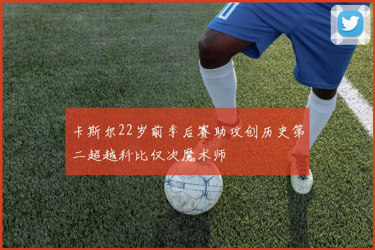 卡斯尔22岁前季后赛助攻创历史第二超越科比仅次魔术师