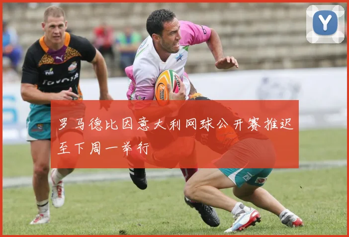罗马德比因意大利网球公开赛推迟至下周一举行