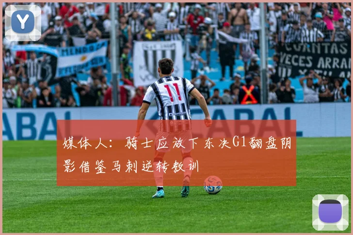 媒体人：骑士应放下东决G1翻盘阴影借鉴马刺逆转教训
