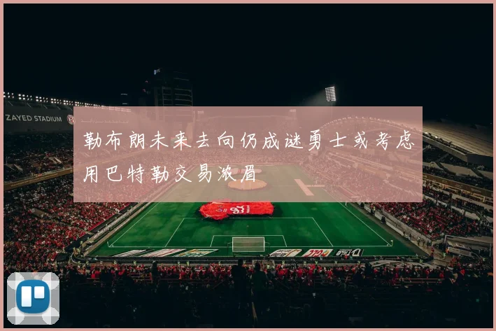 勒布朗未来去向仍成谜勇士或考虑用巴特勒交易浓眉