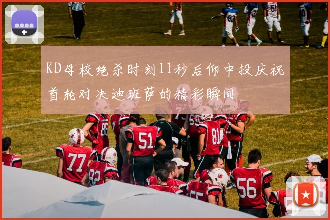 KD母校绝杀时刻11秒后仰中投庆祝首轮对决迪班萨的精彩瞬间