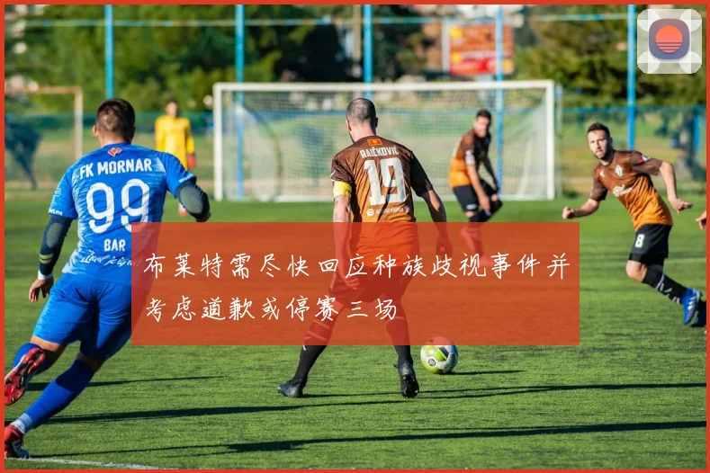 布莱特需尽快回应种族歧视事件并考虑道歉或停赛三场