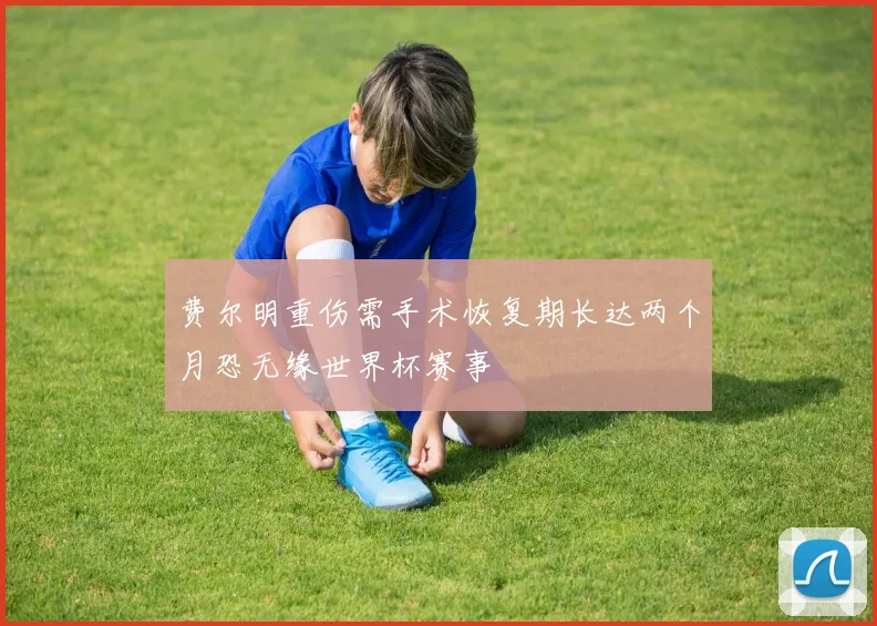 费尔明重伤需手术恢复期长达两个月恐无缘世界杯赛事