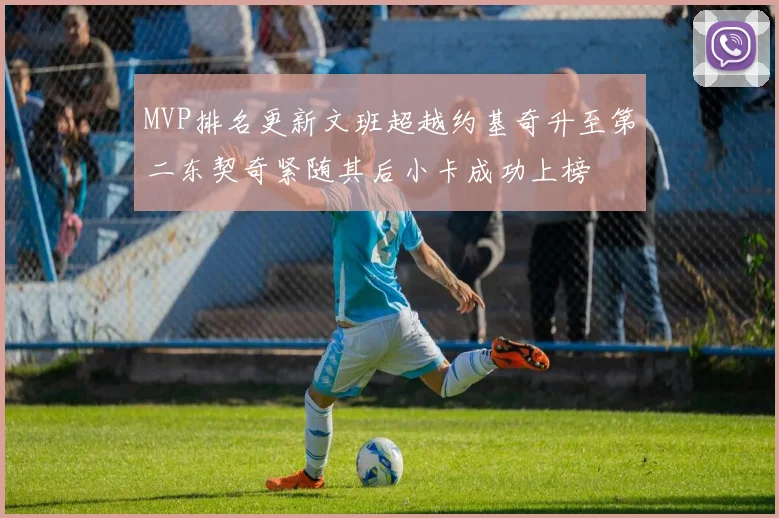 MVP排名更新文班超越约基奇升至第二东契奇紧随其后小卡成功上榜