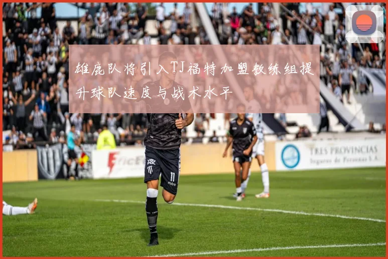 雄鹿队将引入TJ福特加盟教练组提升球队速度与战术水平